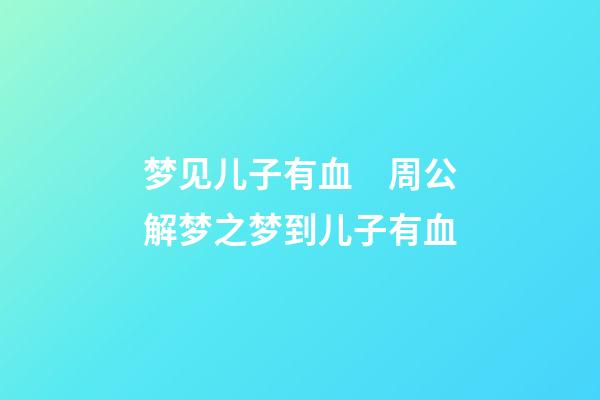 梦见儿子有血　周公解梦之梦到儿子有血